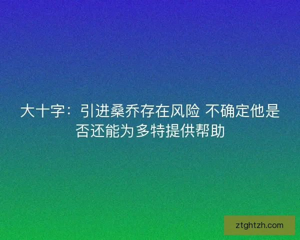 大十字：引进桑乔存在风险 不确定他是否还能为多特提供帮助