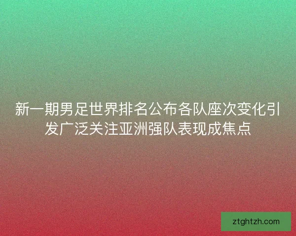 新一期男足世界排名公布各队座次变化引发广泛关注亚洲强队表现成焦点