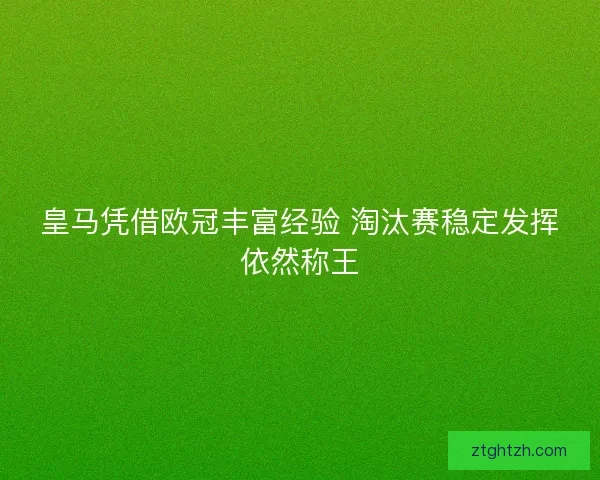 皇马凭借欧冠丰富经验 淘汰赛稳定发挥依然称王