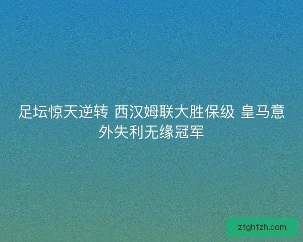 足坛惊天逆转 西汉姆联大胜保级 皇马意外失利无缘冠军