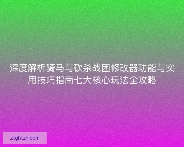 深度解析骑马与砍杀战团修改器功能与实用技巧指南七大核心玩法全攻略