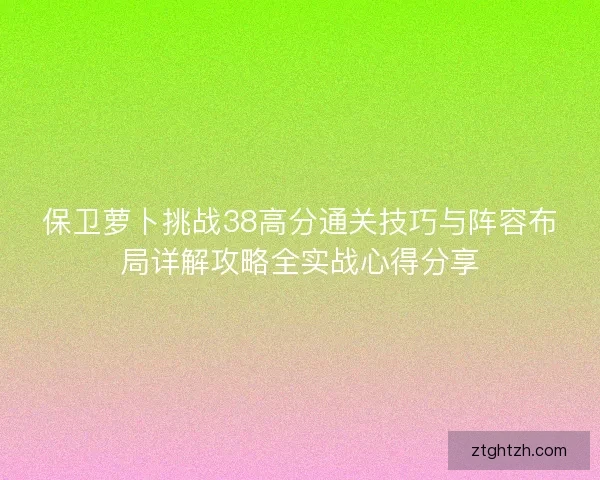保卫萝卜挑战38高分通关技巧与阵容布局详解攻略全实战心得分享