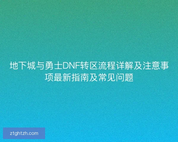 地下城与勇士DNF转区流程详解及注意事项最新指南及常见问题