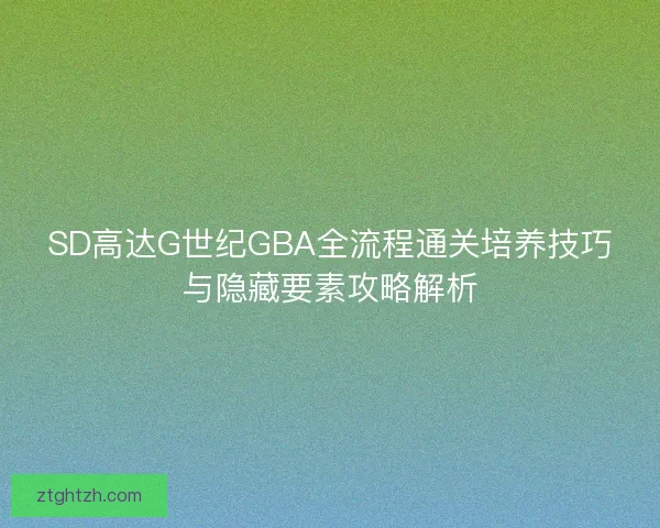 SD高达G世纪GBA全流程通关培养技巧与隐藏要素攻略解析