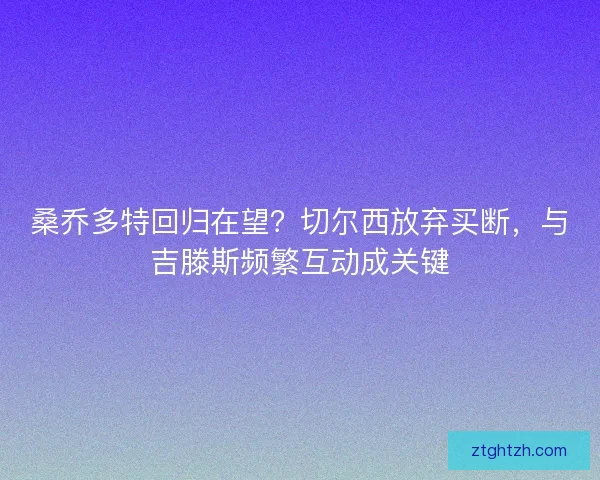 桑乔多特回归在望？切尔西放弃买断，与吉滕斯频繁互动成关键