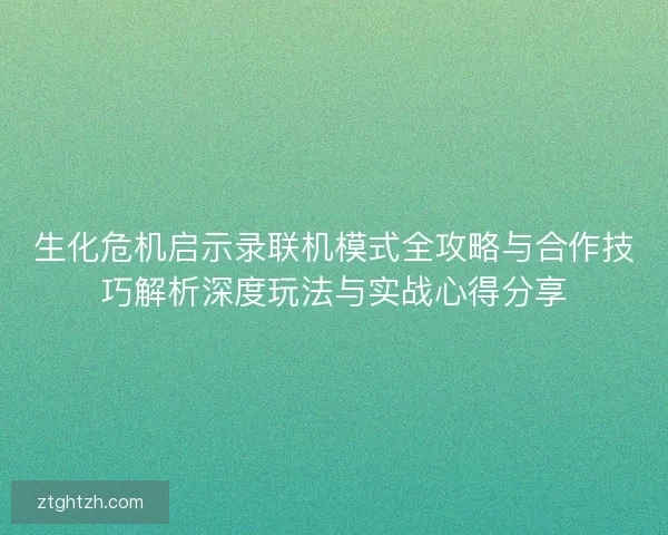 生化危机启示录联机模式全攻略与合作技巧解析深度玩法与实战心得分享